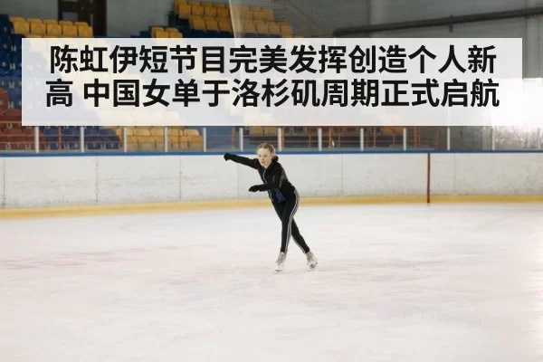 陈虹伊短节目完美发挥创造个人新高 中国女单于洛杉矶周期正式启航
